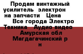 Продам винтажный усилитель “электрон-104“ на запчасти › Цена ­ 1 500 - Все города Электро-Техника » Аудио-видео   . Амурская обл.,Магдагачинский р-н